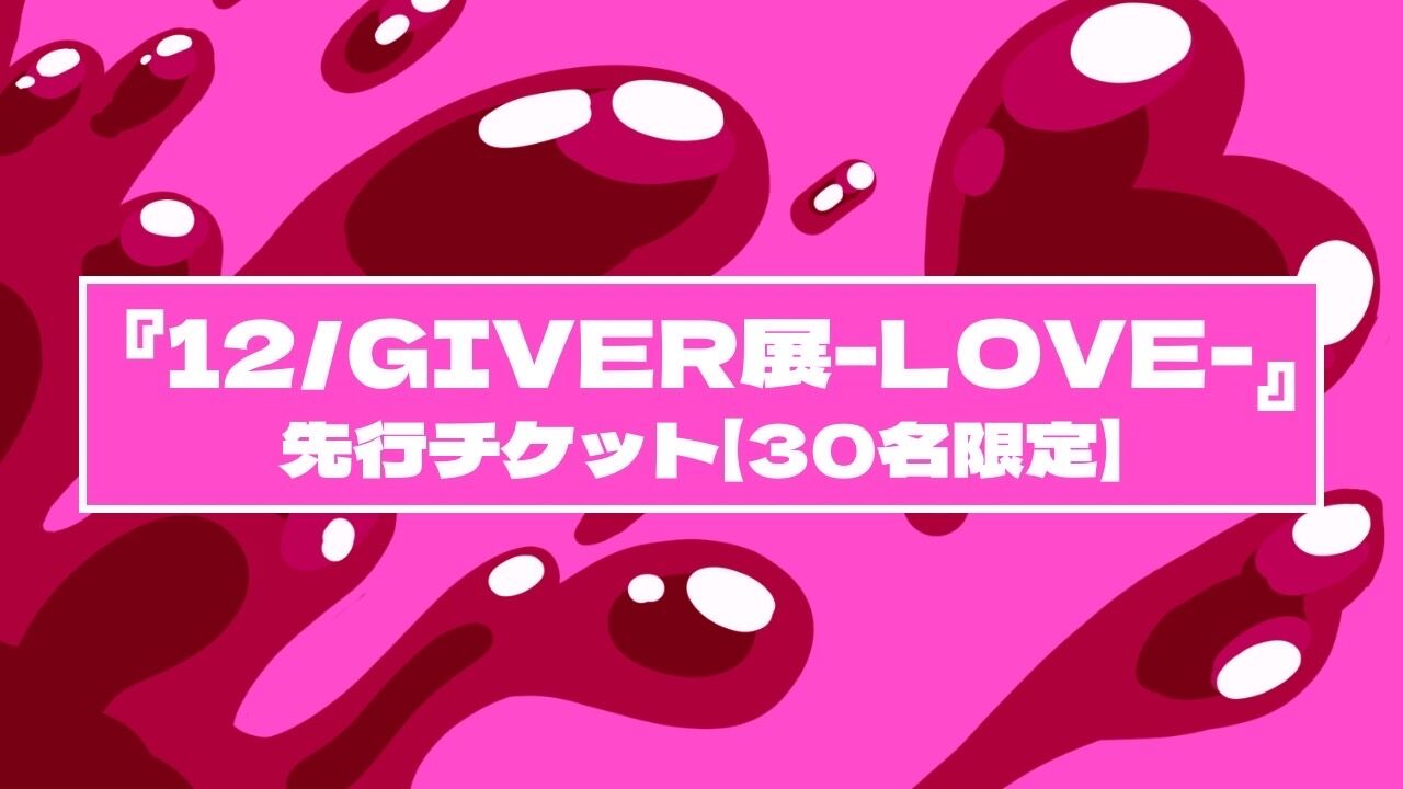 『12/GIVER展-LOVE-』先行チケット【30名限定】のサムネイル
