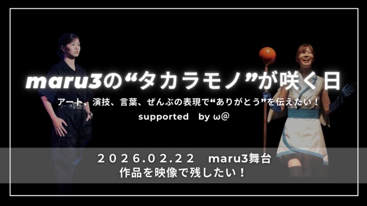 maru3の“タカラモノ”が咲く日 ― アート、演技、言葉、ぜんぶの表現で“ありがとう”を伝えたい！ー supported by ω@のサムネイル